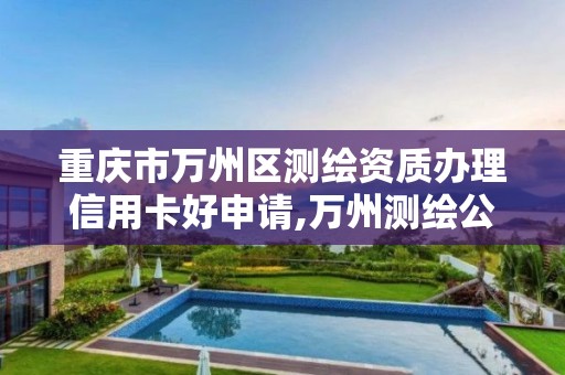 重庆市万州区测绘资质办理信用卡好申请,万州测绘公司招聘。