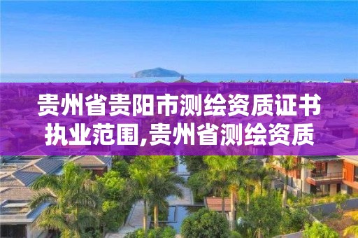 贵州省贵阳市测绘资质证书执业范围,贵州省测绘资质管理规定。