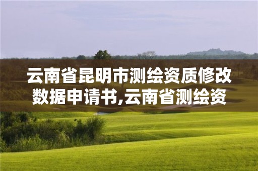 云南省昆明市测绘资质修改数据申请书,云南省测绘资质查询。