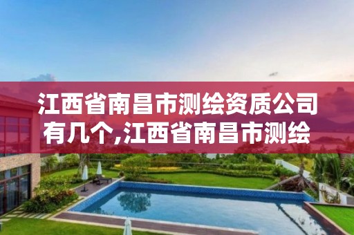 江西省南昌市测绘资质公司有几个,江西省南昌市测绘资质公司有几个公司。