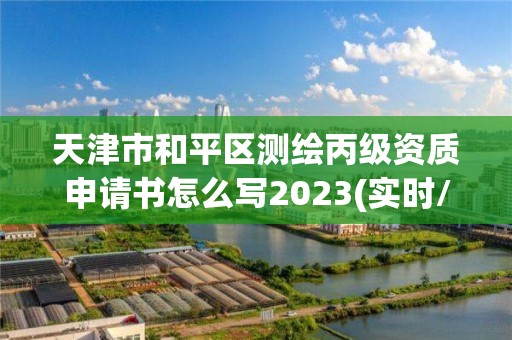 天津市和平区测绘丙级资质申请书怎么写2023(实时/更新中)