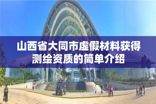 山西省大同市虚假材料获得测绘资质的简单介绍