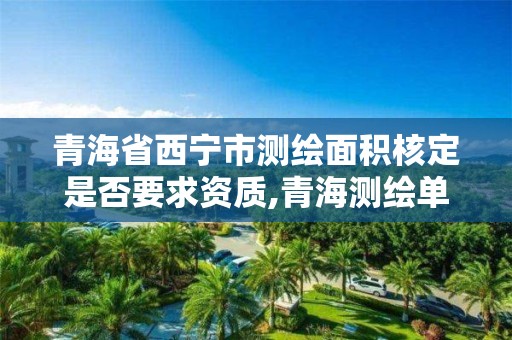 青海省西宁市测绘面积核定是否要求资质,青海测绘单位。