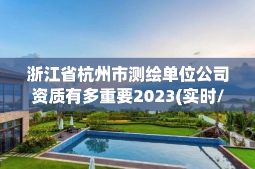 浙江省杭州市测绘单位公司资质有多重要2023(实时/更新中)