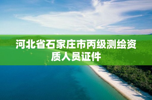 河北省石家庄市丙级测绘资质人员证件