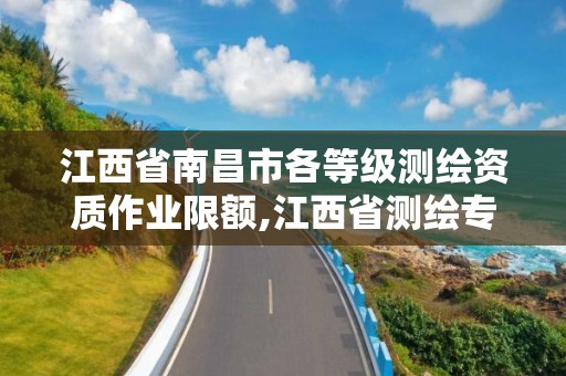 江西省南昌市各等级测绘资质作业限额,江西省测绘专业工程师资格条件。