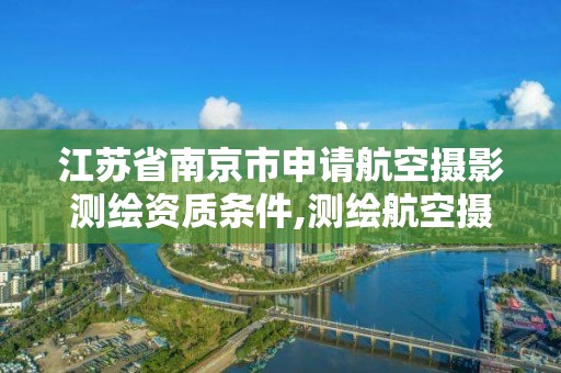 江苏省南京市申请航空摄影测绘资质条件,测绘航空摄影专业标准。