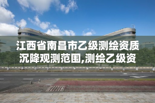 江西省南昌市乙级测绘资质沉降观测范围,测绘乙级资质能做基坑监测吗。