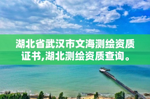 湖北省武汉市文海测绘资质证书,湖北测绘资质查询。