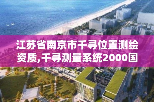 江苏省南京市千寻位置测绘资质,千寻测量系统2000国家。