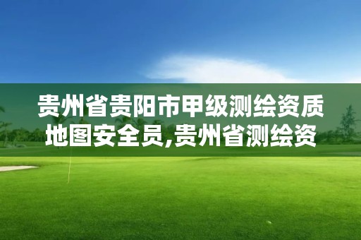 贵州省贵阳市甲级测绘资质地图安全员,贵州省测绘资质单位。