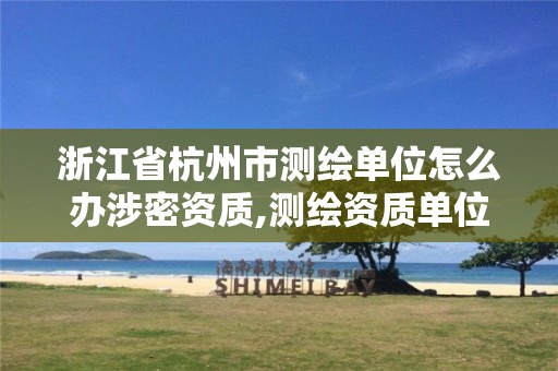 浙江省杭州市测绘单位怎么办涉密资质,测绘资质单位向其他第三方提供涉密测绘成果。