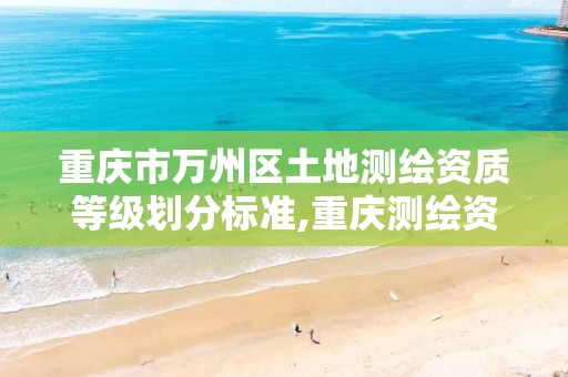 重庆市万州区土地测绘资质等级划分标准,重庆测绘资质乙级申报条件。