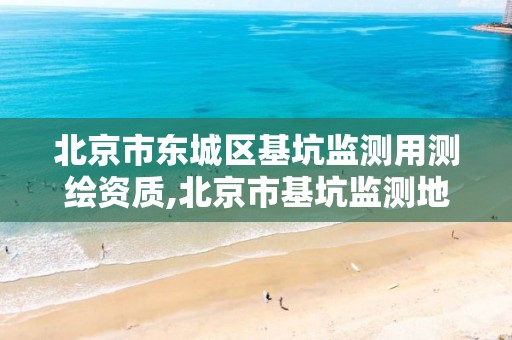 北京市东城区基坑监测用测绘资质,北京市基坑监测地方标准最新规范。