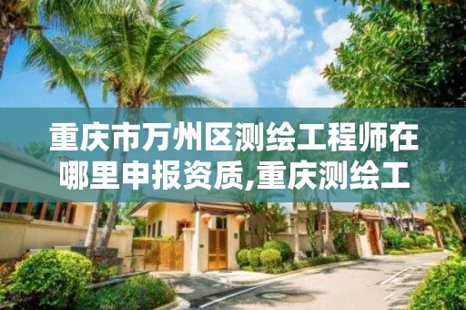 重庆市万州区测绘工程师在哪里申报资质,重庆测绘工程师职称评定。