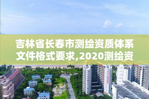 吉林省长春市测绘资质体系文件格式要求,2020测绘资质管理办法。