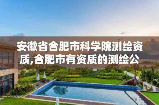 安徽省合肥市科学院测绘资质,合肥市有资质的测绘公司。