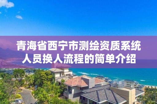 青海省西宁市测绘资质系统人员换人流程的简单介绍