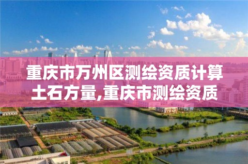 重庆市万州区测绘资质计算土石方量,重庆市测绘资质管理办法。