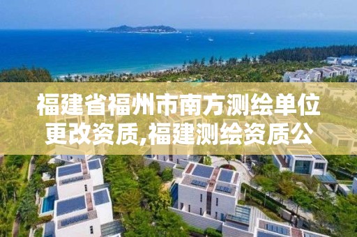 福建省福州市南方测绘单位更改资质,福建测绘资质公司。