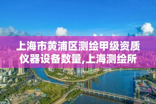 上海市黄浦区测绘甲级资质仪器设备数量,上海测绘所。