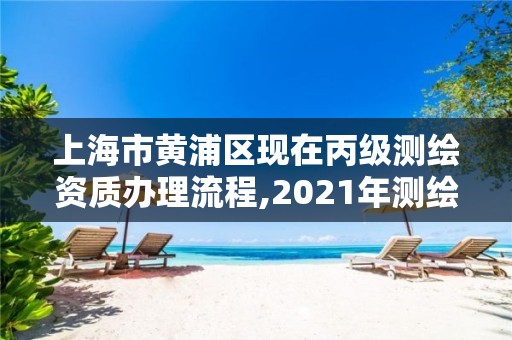 上海市黄浦区现在丙级测绘资质办理流程,2021年测绘资质丙级申报条件。