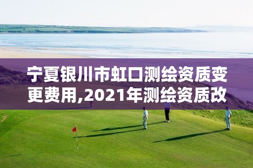 宁夏银川市虹口测绘资质变更费用,2021年测绘资质改革新标准。