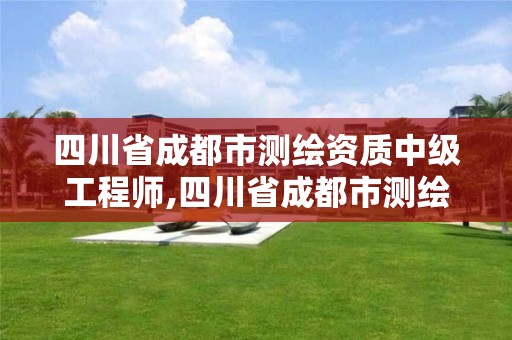 四川省成都市测绘资质中级工程师,四川省成都市测绘资质中级工程师公示。