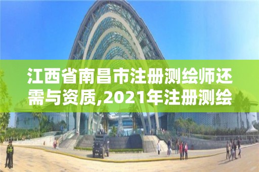 江西省南昌市注册测绘师还需与资质,2021年注册测绘师还能注册吗。