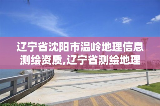 辽宁省沈阳市温岭地理信息测绘资质,辽宁省测绘地理信息局招聘。