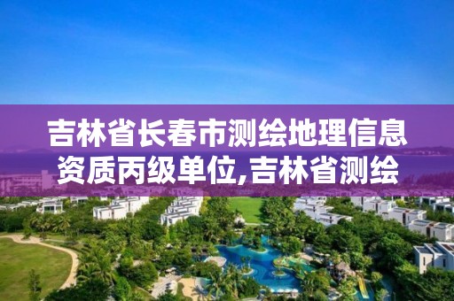 吉林省长春市测绘地理信息资质丙级单位,吉林省测绘与地理信息行业协会。