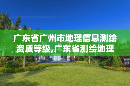 广东省广州市地理信息测绘资质等级,广东省测绘地理信息学会。