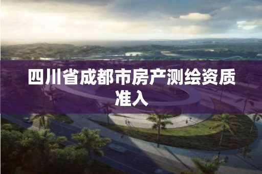 四川省成都市房产测绘资质准入