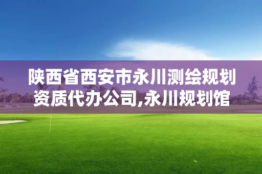 陕西省西安市永川测绘规划资质代办公司,永川规划馆。