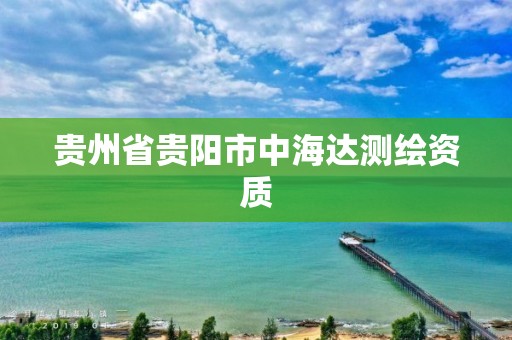 贵州省贵阳市中海达测绘资质