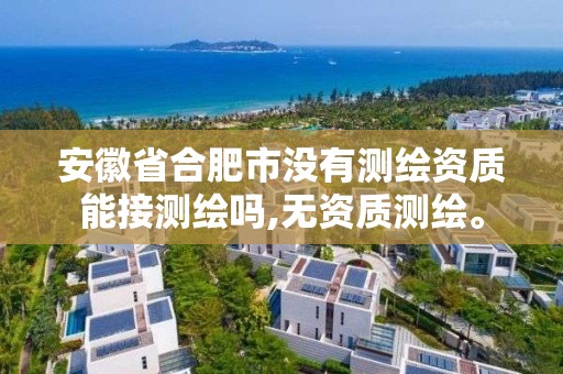 安徽省合肥市没有测绘资质能接测绘吗,无资质测绘。