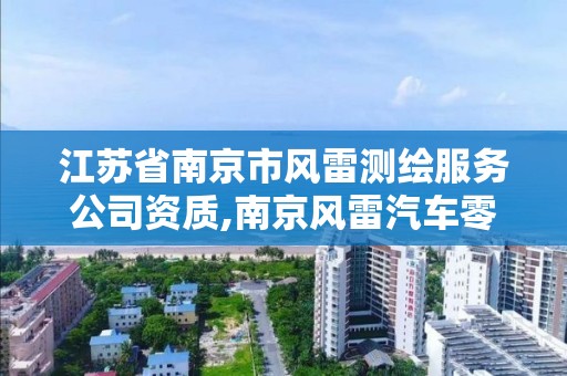 江苏省南京市风雷测绘服务公司资质,南京风雷汽车零部件有限公司。