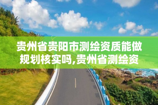 贵州省贵阳市测绘资质能做规划核实吗,贵州省测绘资质单位。