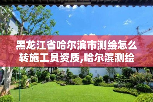 黑龙江省哈尔滨市测绘怎么转施工员资质,哈尔滨测绘内业招聘。