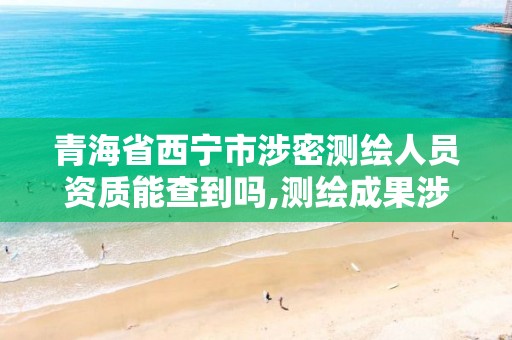 青海省西宁市涉密测绘人员资质能查到吗,测绘成果涉密人员。