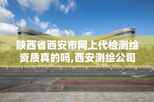 陕西省西安市网上代检测绘资质真的吗,西安测绘公司招聘信息。