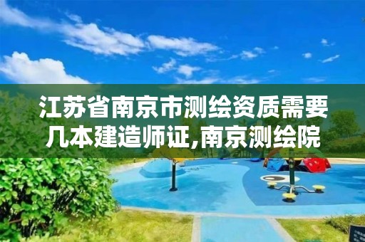 江苏省南京市测绘资质需要几本建造师证,南京测绘院待遇怎么样。