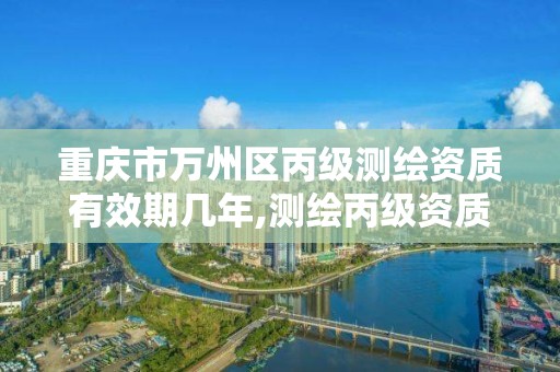 重庆市万州区丙级测绘资质有效期几年,测绘丙级资质证书。