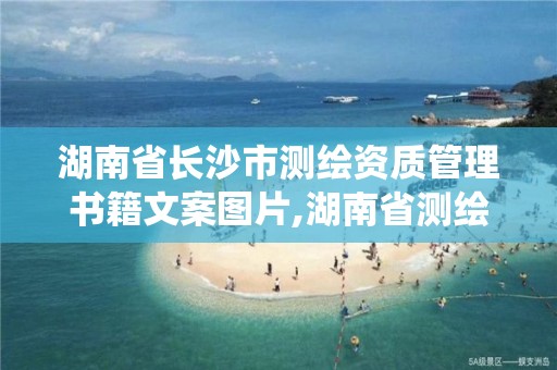 湖南省长沙市测绘资质管理书籍文案图片,湖南省测绘资质管理系统。