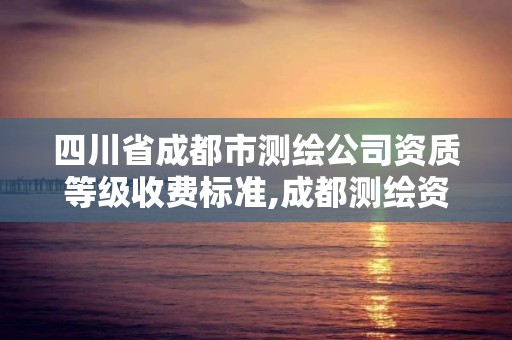 四川省成都市测绘公司资质等级收费标准,成都测绘资质办理。