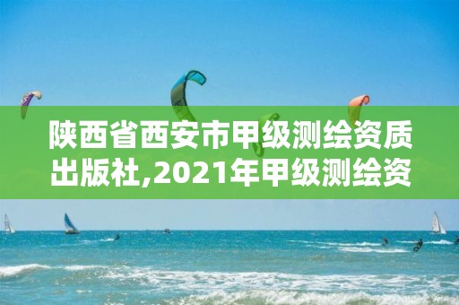 陕西省西安市甲级测绘资质出版社,2021年甲级测绘资质。