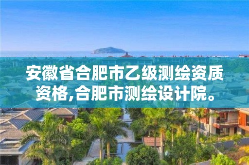 安徽省合肥市乙级测绘资质资格,合肥市测绘设计院。