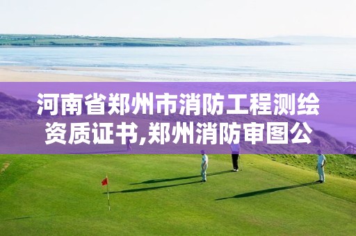 河南省郑州市消防工程测绘资质证书,郑州消防审图公司。