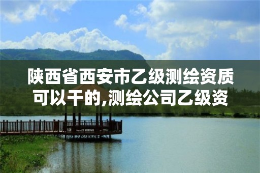 陕西省西安市乙级测绘资质可以干的,测绘公司乙级资质要求。