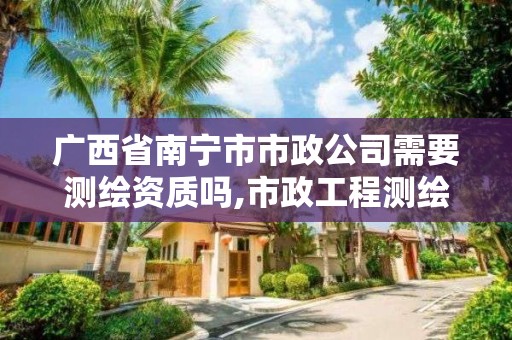 广西省南宁市市政公司需要测绘资质吗,市政工程测绘。